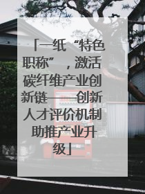 一纸“特色职称”，激活碳纤维产业创新链——创新人才评价机制 助推产业升级