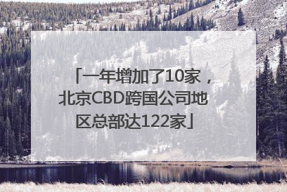 一年增加了10家，北京CBD跨国公司地区总部达122家