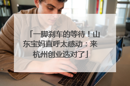 一脚刹车的等待！山东宝妈直呼太感动：来杭州创业选对了