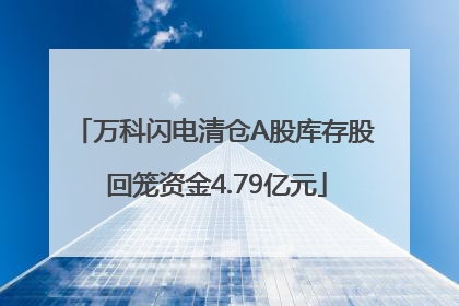万科闪电清仓A股库存股 回笼资金4.79亿元