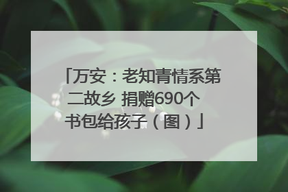 万安：老知青情系第二故乡 捐赠690个书包给孩子（图）