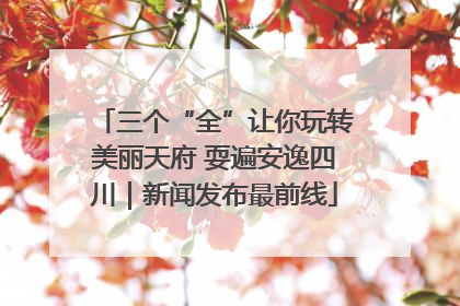 三个“全”让你玩转美丽天府 耍遍安逸四川｜新闻发布最前线