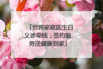 世界家庭医生日义诊牵线，签约服务送健康到家
