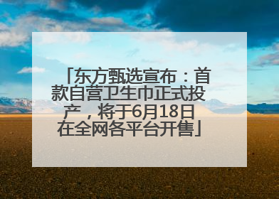 东方甄选宣布：首款自营卫生巾正式投产，将于6月18日在全网各平台开售