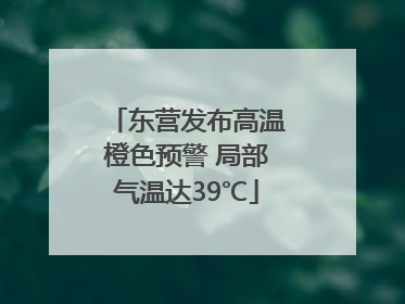 东营发布高温橙色预警 局部气温达39℃
