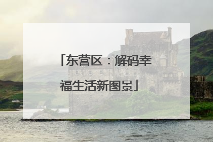 东营区：解码幸福生活新图景
