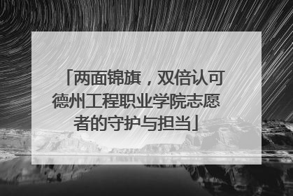 两面锦旗，双倍认可德州工程职业学院志愿者的守护与担当