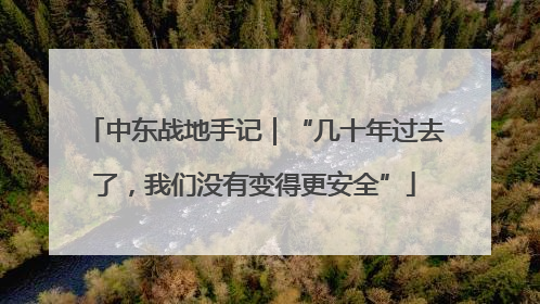 中东战地手记｜“几十年过去了，我们没有变得更安全”