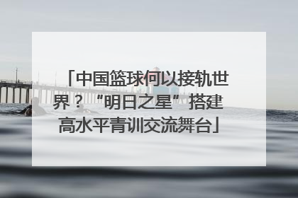 中国篮球何以接轨世界？“明日之星”搭建高水平青训交流舞台