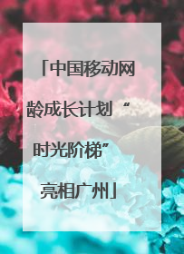 中国移动网龄成长计划“时光阶梯” 亮相广州