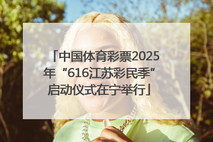 中国体育彩票2025年“616江苏彩民季”启动仪式在宁举行