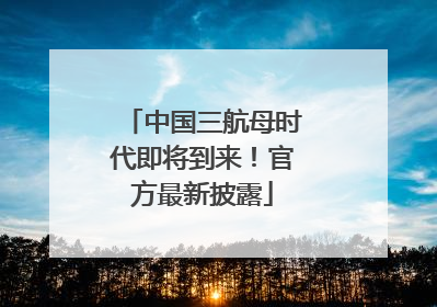 中国三航母时代即将到来！官方最新披露