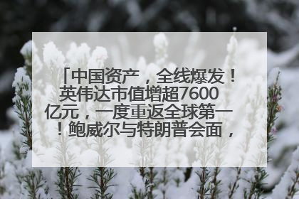 中国资产，全线爆发！英伟达市值增超7600亿元，一度重返全球第一！鲍威尔与特朗普会面，他们聊了什么？