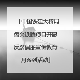 中国铁建大桥局盘兴铁路项目开展反腐倡廉宣传教育月系列活动
