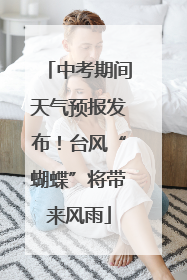 中考期间天气预报发布！台风“蝴蝶”将带来风雨