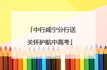 中行咸宁分行送关怀护航中高考