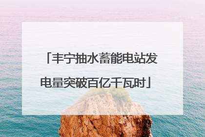 丰宁抽水蓄能电站发电量突破百亿千瓦时