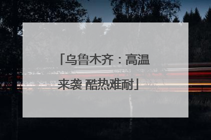 乌鲁木齐：高温来袭 酷热难耐
