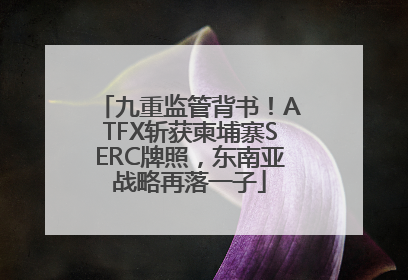 九重监管背书！ATFX斩获柬埔寨SERC牌照，东南亚战略再落一子