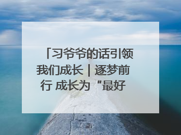 习爷爷的话引领我们成长｜逐梦前行 成长为“最好的自己”