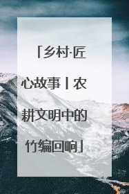 乡村·匠心故事丨农耕文明中的竹编回响