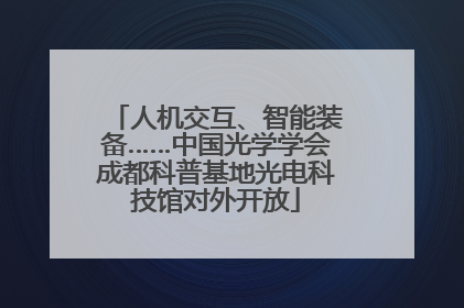 人机交互、智能装备……中国光学学会成都科普基地光电科技馆对外开放