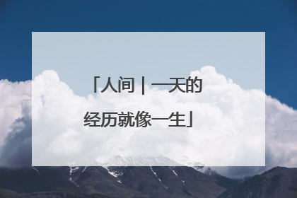 人间｜一天的经历就像一生
