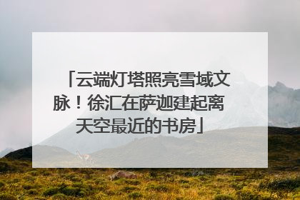 云端灯塔照亮雪域文脉！徐汇在萨迦建起离天空最近的书房