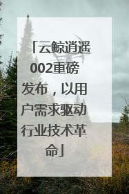 云鲸逍遥002重磅发布，以用户需求驱动行业技术革命