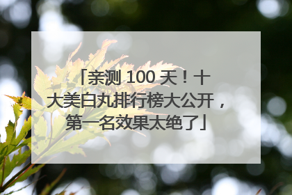 亲测 100 天！十大美白丸排行榜大公开，第一名效果太绝了