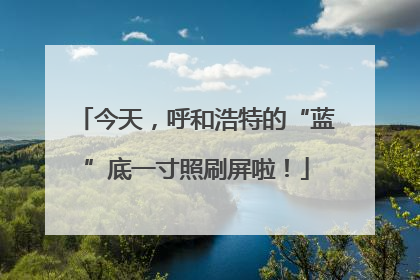 今天，呼和浩特的“蓝”底一寸照刷屏啦！
