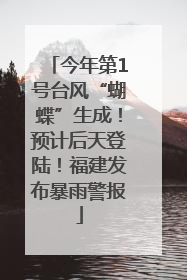 今年第1号台风“蝴蝶”生成！预计后天登陆！福建发布暴雨警报