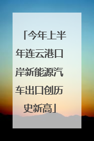 今年上半年连云港口岸新能源汽车出口创历史新高