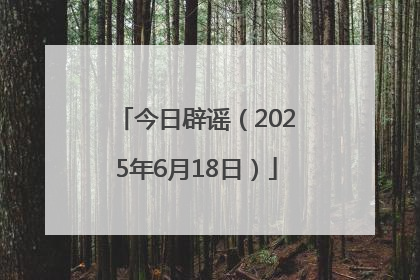 今日辟谣（2025年6月18日）