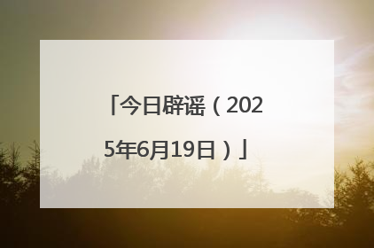 今日辟谣（2025年6月19日）