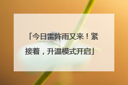 今日雷阵雨又来！紧接着，升温模式开启