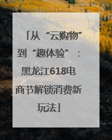 从“云购物”到“趣体验”：黑龙江618电商节解锁消费新玩法