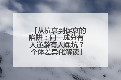 从抗衰到促衰的陷阱：同一成分有人逆龄有人踩坑？个体差异化解读