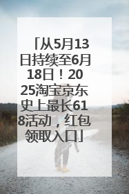 从5月13日持续至6月18日！2025淘宝京东史上最长618活动，红包领取入口
