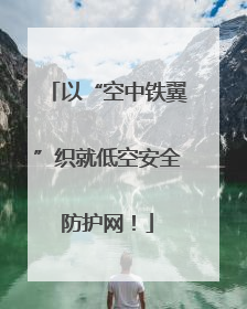 以“空中铁翼”织就低空安全防护网！