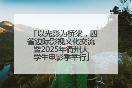 以光影为桥梁，四省边际影视文化交流暨2025年衢州大学生电影季举行