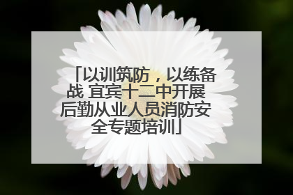 以训筑防，以练备战 宜宾十二中开展后勤从业人员消防安全专题培训