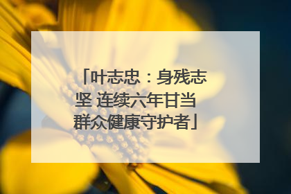 叶志忠：身残志坚 连续六年甘当群众健康守护者