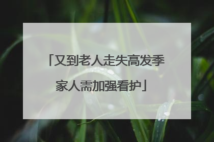 又到老人走失高发季 家人需加强看护