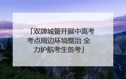 双牌城管开展中高考考点周边环境整治 全力护航考生备考