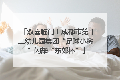 双喜临门！成都市第十三幼儿园集团“足球小将”闪耀“东郊杯”