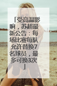 受高温影响，苏超最新公告：每场比赛每队允许替换7名球员，最多可换3次