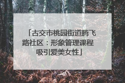 古交市桃园街道腾飞路社区：形象管理课程 吸引爱美女性