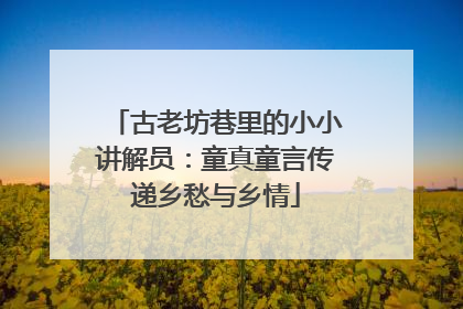 古老坊巷里的小小讲解员：童真童言传递乡愁与乡情
