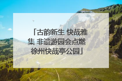 古韵新生 快哉雅集 非遗游园会点燃徐州快哉亭公园